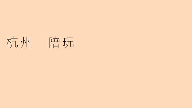 ### 杭州的陪玩文化:一场现代社交的新体验